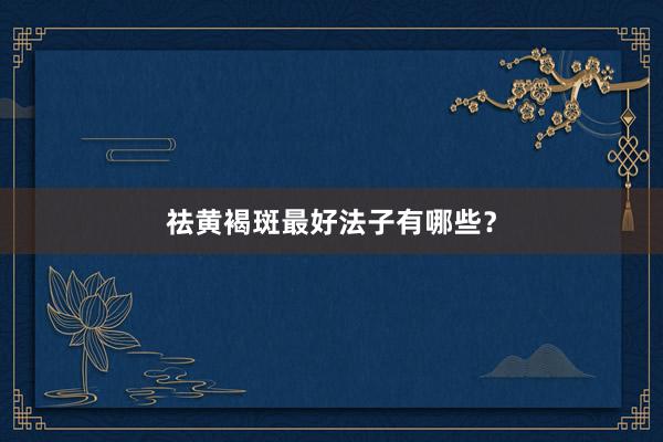 祛黄褐斑最好法子有哪些?