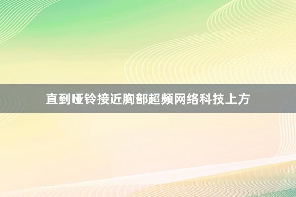 直到哑铃接近胸部超频网络科技上方